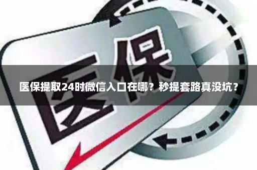 医保提取24时微信入口在哪？秒提套路真没坑？